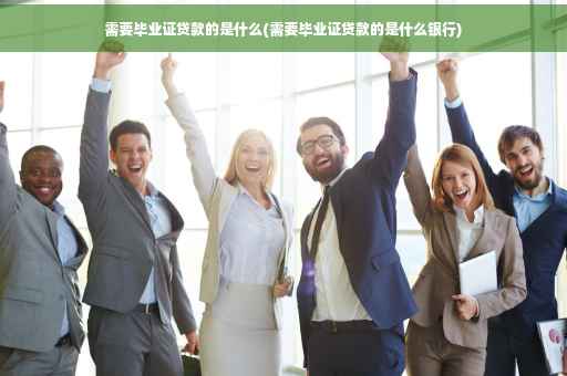 需要毕业证贷款的是什么(需要毕业证贷款的是什么银行)