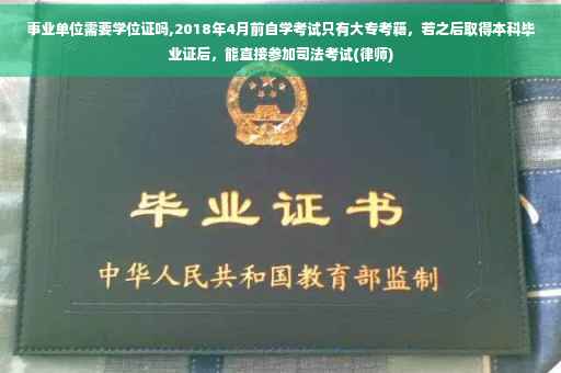 事业单位需要学位证吗,2018年4月前自学考试只有大专考籍，若之后取得本科毕业证后，能直接参加司法考试(律师)