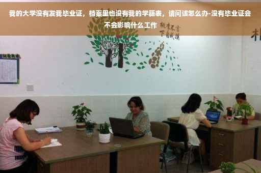 我的大学没有发我毕业证，档案里也没有我的学籍表，请问该怎么办-没有毕业证会不会影响什么工作