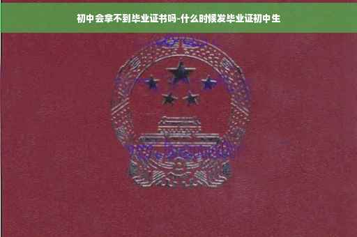 初中会拿不到毕业证书吗-什么时候发毕业证初中生