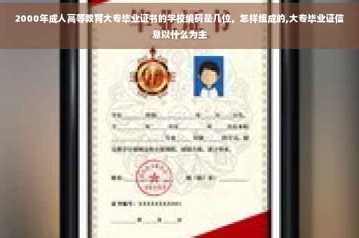 2000年成人高等教育大专毕业证书的学校编码是几位，怎样组成的,大专毕业证信息以什么为主