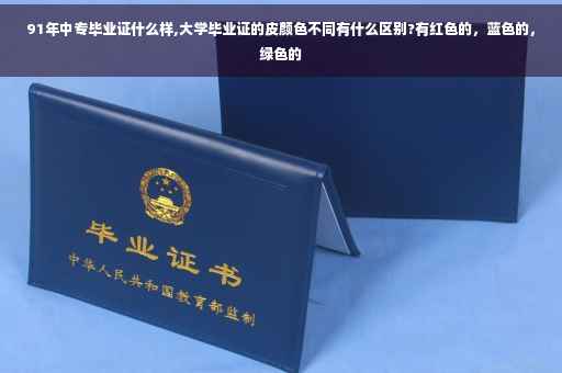 91年中专毕业证什么样,大学毕业证的皮颜色不同有什么区别?有红色的，蓝色的，绿色的