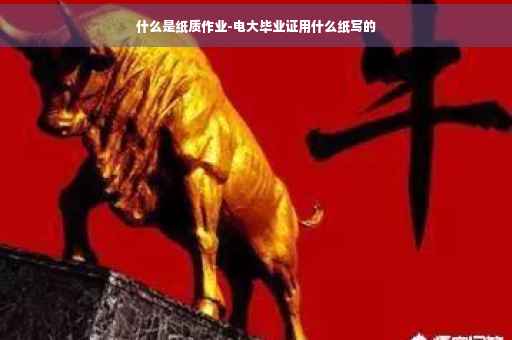 什么是纸质作业-电大毕业证用什么纸写的