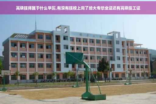 高级技师属于什么学历,有没有技校上完了给大专毕业证还有高级技工证