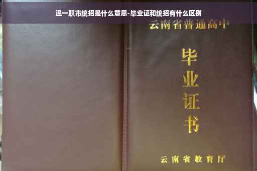 温一职市统招是什么意思-毕业证和统招有什么区别