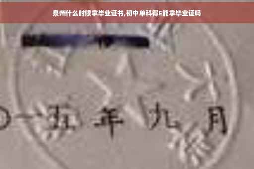 泉州什么时候拿毕业证书,初中单科得E能拿毕业证吗