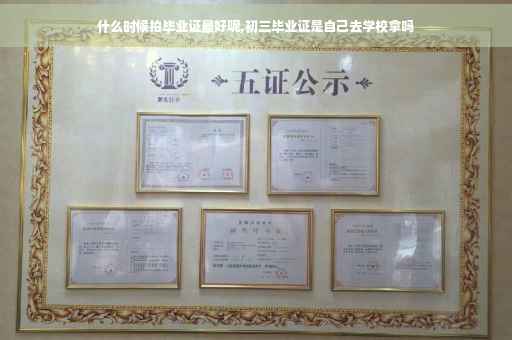 什么时候拍毕业证最好呢,初三毕业证是自己去学校拿吗