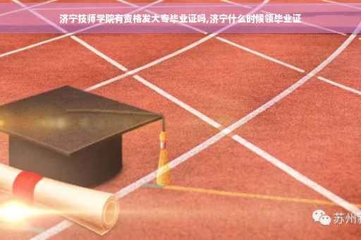 济宁技师学院有资格发大专毕业证吗,济宁什么时候领毕业证