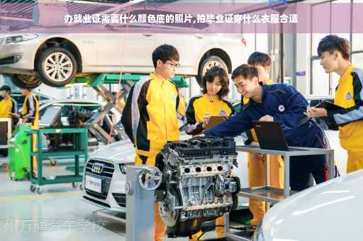 办就业证需要什么颜色底的照片,拍毕业证穿什么衣服合适