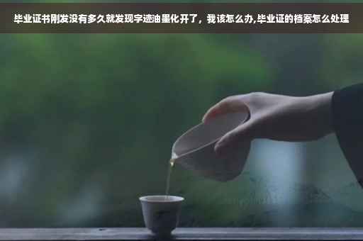毕业证书刚发没有多久就发现字迹油墨化开了，我该怎么办,毕业证的档案怎么处理