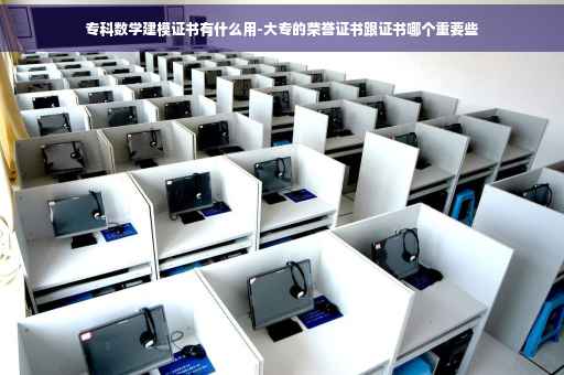 专科数学建模证书有什么用-大专的荣誉证书跟证书哪个重要些