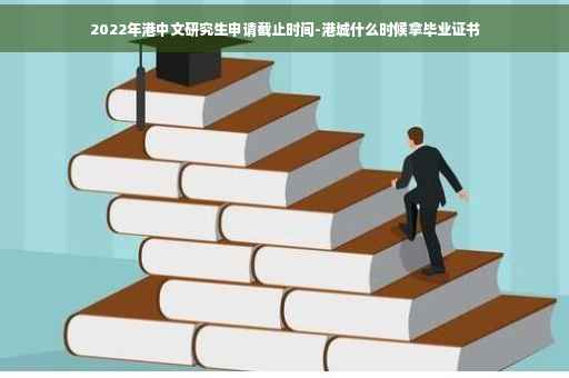 2022年港中文研究生申请截止时间-港城什么时候拿毕业证书