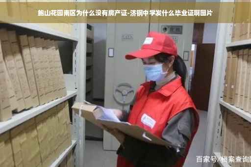 鲍山花园南区为什么没有房产证-济钢中学发什么毕业证啊图片