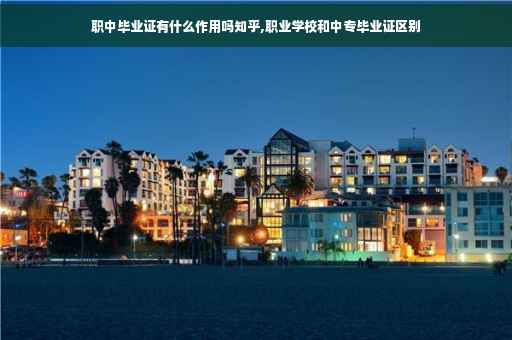 职中毕业证有什么作用吗知乎,职业学校和中专毕业证区别