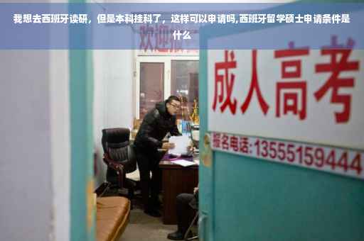 我想去西班牙读研，但是本科挂科了，这样可以申请吗,西班牙留学硕士申请条件是什么