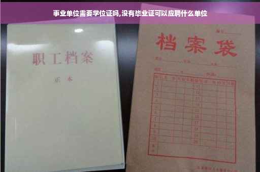 事业单位需要学位证吗,没有毕业证可以应聘什么单位