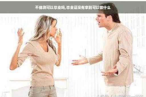 不体测可以毕业吗,毕业证没有拿到可以做什么
