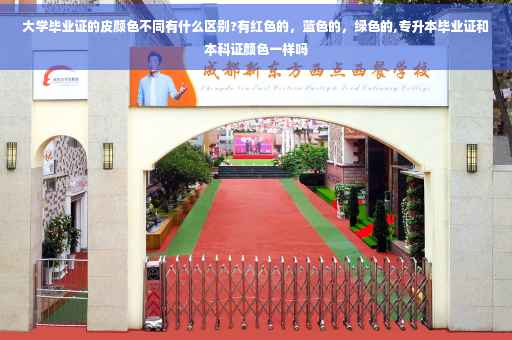 大学毕业证的皮颜色不同有什么区别?有红色的，蓝色的，绿色的,专升本毕业证和本科证颜色一样吗