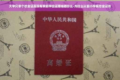 大学只拿个毕业证而没有拿到学位证意味着什么-为什么以前小学有毕业证书