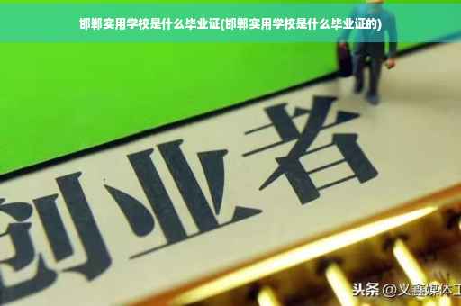 邯郸实用学校是什么毕业证(邯郸实用学校是什么毕业证的)