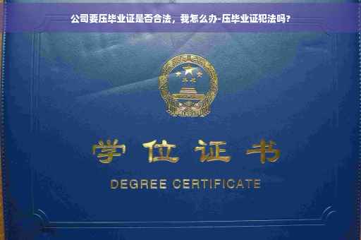 公司要压毕业证是否合法，我怎么办-压毕业证犯法吗?