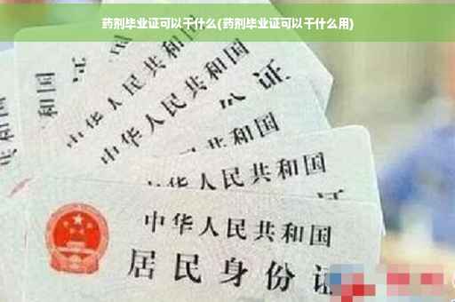 药剂毕业证可以干什么(药剂毕业证可以干什么用)