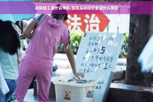 高级技工是什么学历,技校高级班毕业证什么学历