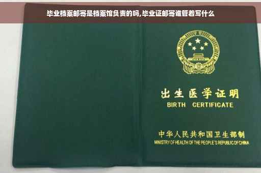 毕业档案邮寄是档案馆负责的吗,毕业证邮寄谁管着写什么