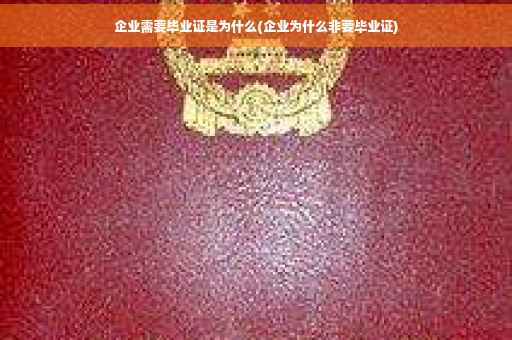 企业需要毕业证是为什么(企业为什么非要毕业证)