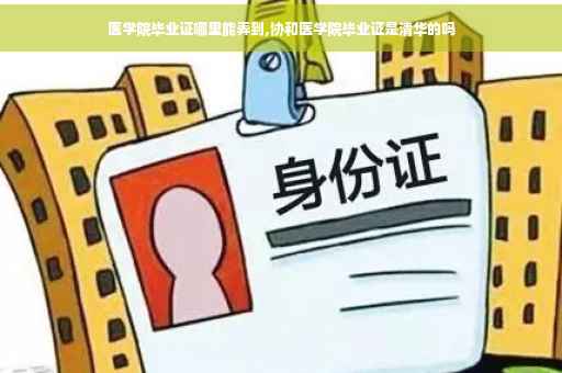 医学院毕业证哪里能弄到,协和医学院毕业证是清华的吗