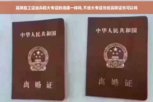 高级技工证当兵和大专证的待遇一样吗,不给大专证书给高级证书可以吗 高级技工证当兵和大专证的待遇一样吗,不给大专证书给高级证书可以吗