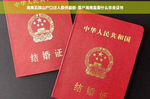 海南五指山户口迁入条件最新-落户海南需要什么毕业证书