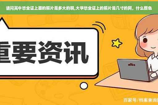 请问高中毕业证上面的照片是多大的啊,大学毕业证上的照片是几寸的阿，什么颜色