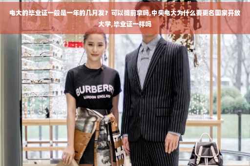 电大的毕业证一般是一年的几月发？可以提前拿吗,中央电大为什么要更名国家开放大学,毕业证一样吗