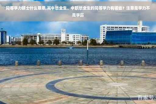 同等学力硕士什么意思,高中毕业生、中职毕业生的同等学力有哪些？注意是学力不是学历