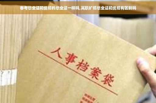 春考毕业证和统招的毕业证一样吗,高职扩招毕业证和统招有区别吗