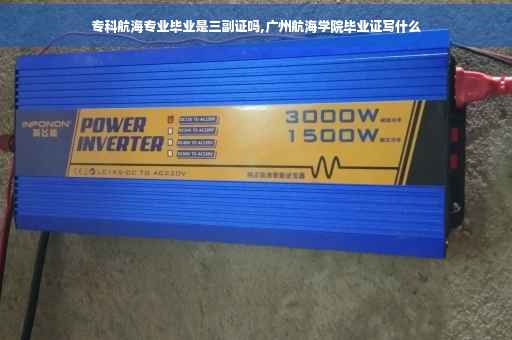 专科航海专业毕业是三副证吗,广州航海学院毕业证写什么
