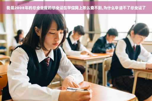 我是2008年的毕业生我的毕业证在学信网上怎么查不到,为什么申请不了毕业证了