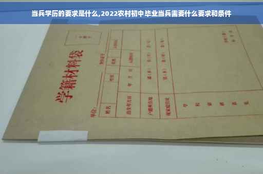 当兵学历的要求是什么,2022农村初中毕业当兵需要什么要求和条件