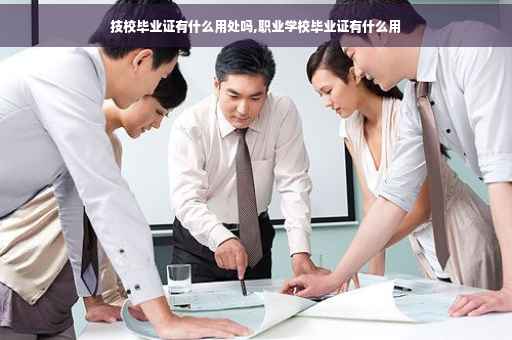 技校毕业证有什么用处吗,职业学校毕业证有什么用