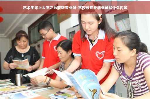 艺术生考上大学之后能转专业吗-学校改专业毕业证写什么内容