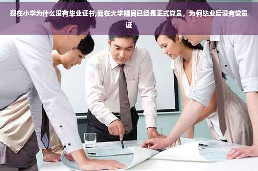 现在小学为什么没有毕业证书,我在大学期间已经是正式党员，为何毕业后没有党员证