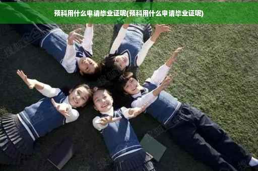预科用什么申请毕业证呢(预科用什么申请毕业证呢)