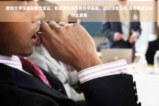 我的大学没有发我毕业证，档案里也没有我的学籍表，请问该怎么办,没有毕业证有什么意思