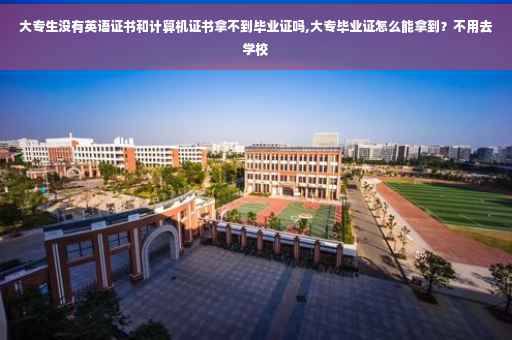 大专生没有英语证书和计算机证书拿不到毕业证吗,大专毕业证怎么能拿到？不用去学校