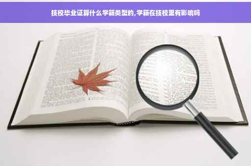 技校毕业证算什么学籍类型的,学籍在技校里有影响吗