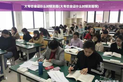 大专毕业证什么时候到期(大专毕业证什么时候到期啊)