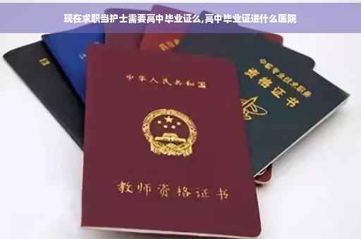 现在求职当护士需要高中毕业证么,高中毕业证进什么医院