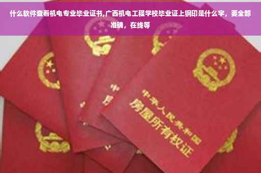 什么软件查看机电专业毕业证书,广西机电工程学校毕业证上钢印是什么字，要全部准确，在线等