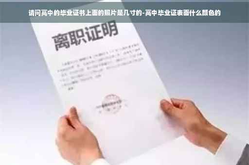 请问高中的毕业证书上面的照片是几寸的-高中毕业证表面什么颜色的
